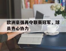 乐鱼 vip 注册-包含欧洲豪强再夺联赛冠军，球员齐心协力的词条
